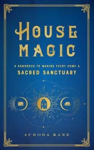 House Magic: A Handbook to Making Every Home a Sacred Sanctuary Wellfleet Press,u.s.